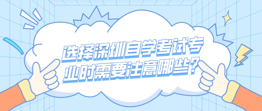 选择深圳自学考试专业时需要注意哪些?