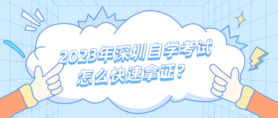 2023年深圳自学考试怎么快速拿证? 2023年深圳自学考试怎么快速拿证?