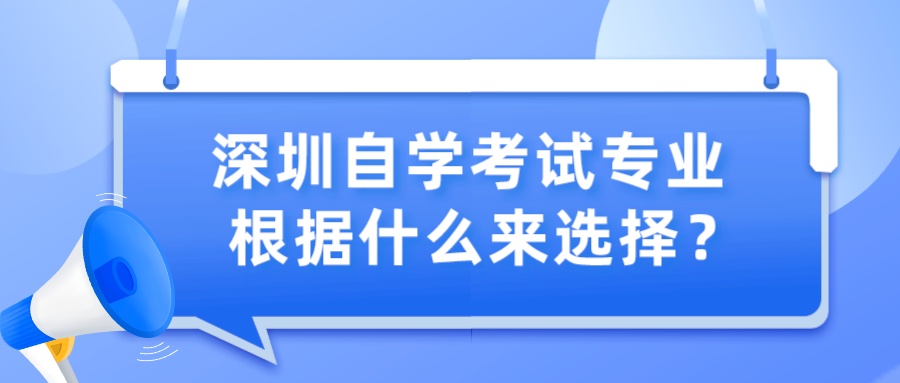 深圳自学考试专业根据什么来选择? 深圳自学考试专业根据什么来选择?