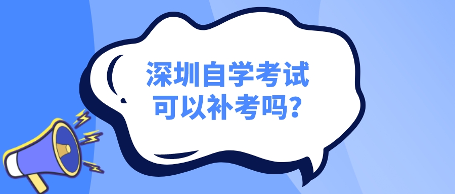 深圳自学考试可以补考吗? 深圳自学考试可以补考吗?