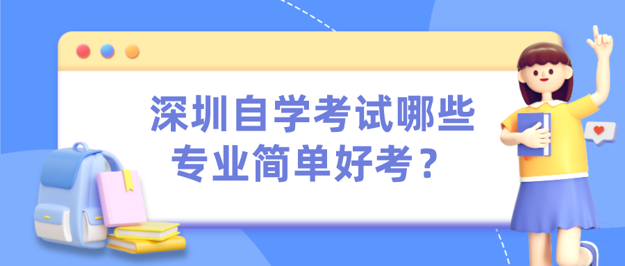 深圳自学考试哪些专业简单好考? 深圳自学考试哪些专业简单好考?