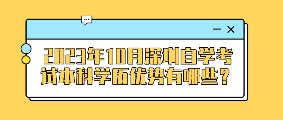 2023年10月深圳自学考试本科学历优势有哪些? 2023年10月深圳自学考试本科学历优势有哪些?