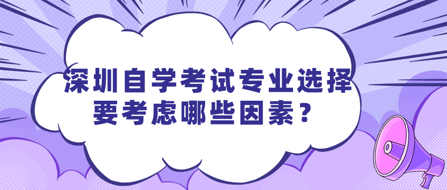 深圳自学考试专业选择要考虑哪些因素? 深圳自学考试专业选择要考虑哪些因素?