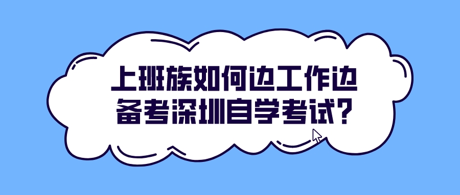 上班族如何边工作边备考深圳自学考试? 上班族如何边工作边备考深圳自学考试?