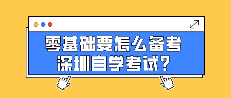 零基础要怎么备考深圳自学考试? 零基础要怎么备考深圳自学考试?