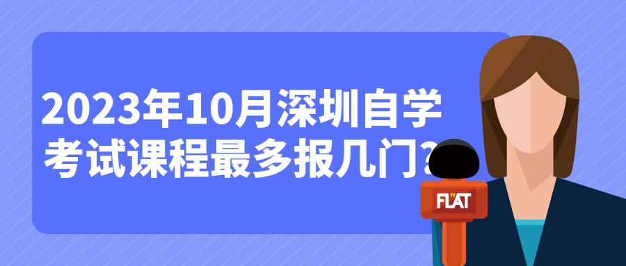 2023年10月深圳自学考试课程最多报几门?