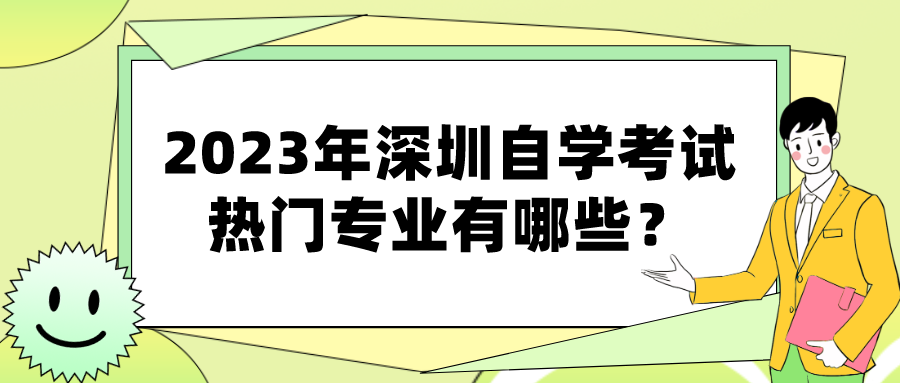 2023年深圳自学考试热门专业有哪些? 2023年深圳自学考试热门专业有哪些?