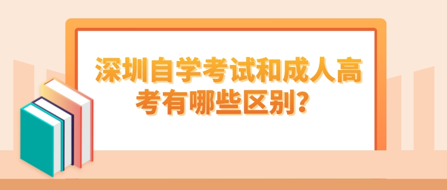 深圳自学考试和成人高考有哪些区别? 深圳自学考试和成人高考有哪些区别?