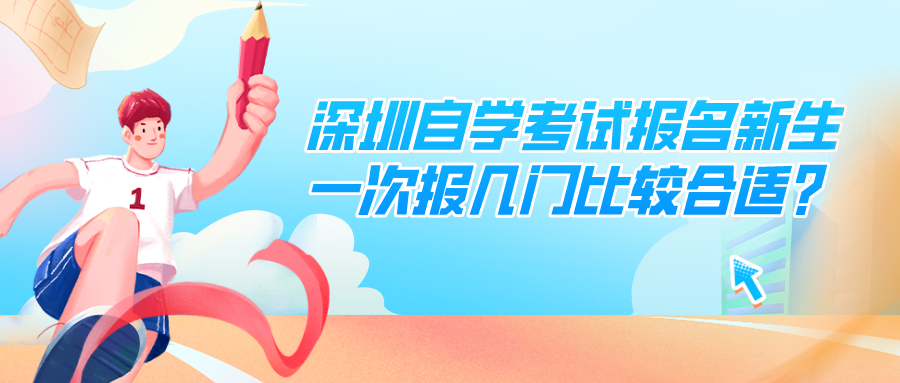 深圳自学考试报名新生一次报几门比较合适? 深圳自学考试报名新生一次报几门比较合适?