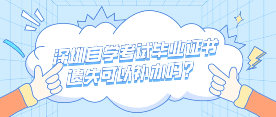 深圳自学考试毕业证书遗失可以补办吗? 深圳自学考试毕业证书遗失可以补办吗?