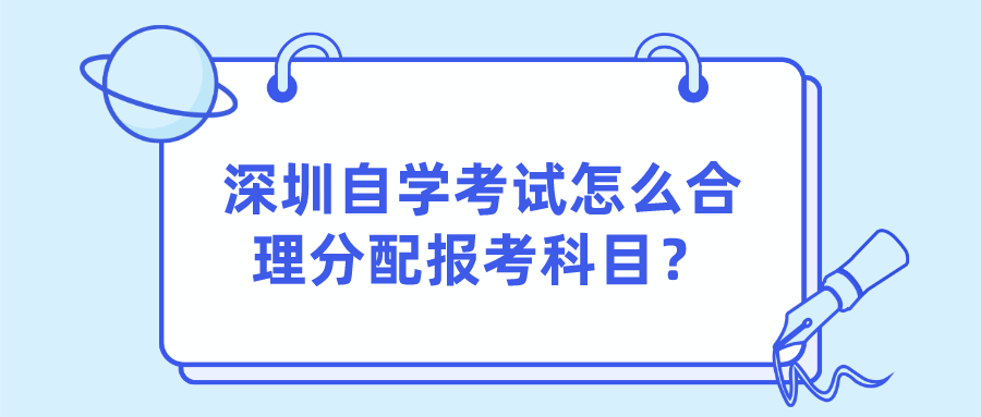 深圳自学考试怎么合理分配报考科目? 深圳自学考试怎么合理分配报考科目?