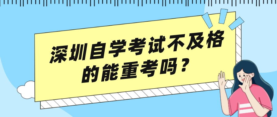 深圳自学考试不及格的能重考吗? 深圳自学考试不及格的能重考吗?