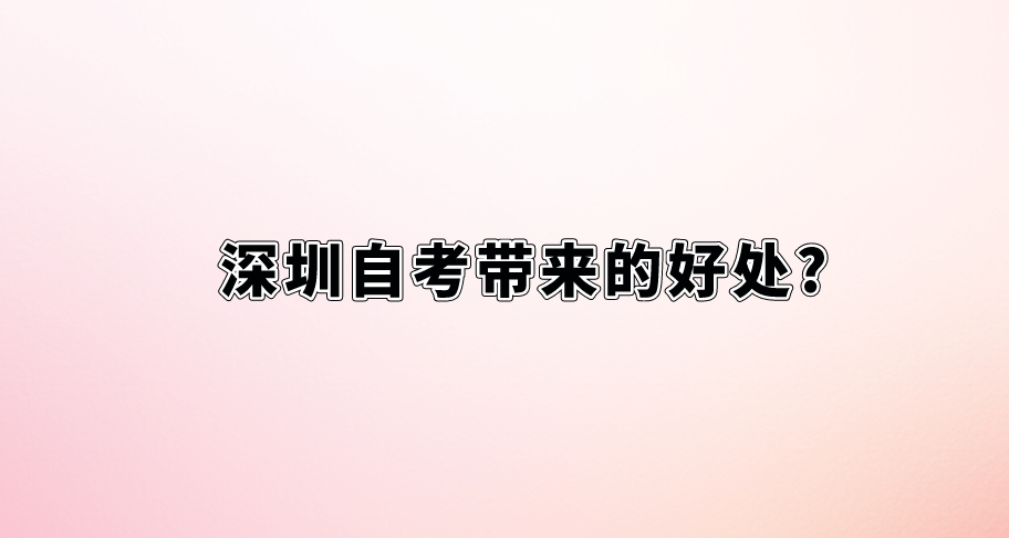深圳自考带来的好处? 深圳自考带来的好处?