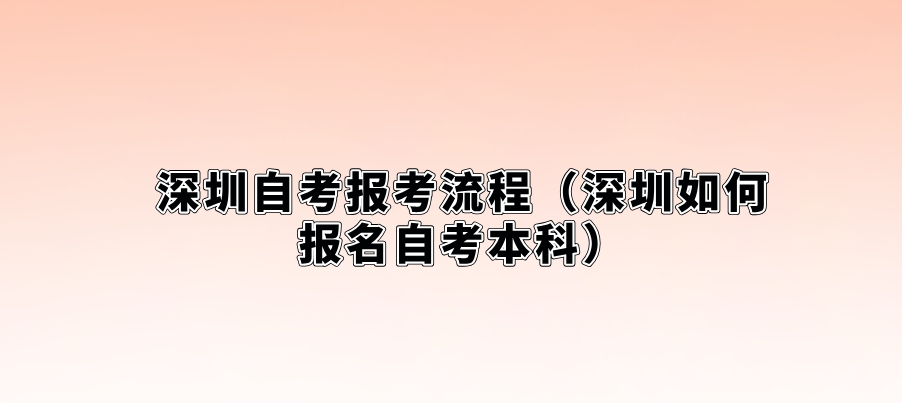 深圳自考报考流程（深圳如何报名自考本科）