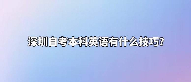 深圳自考本科英语有什么技巧? 深圳自考本科英语有什么技巧?