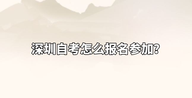 深圳自考怎么报名参加？