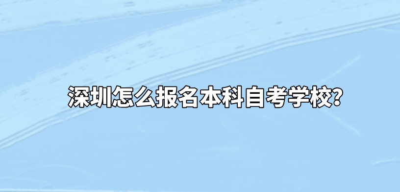深圳怎么报名本科自考学校？