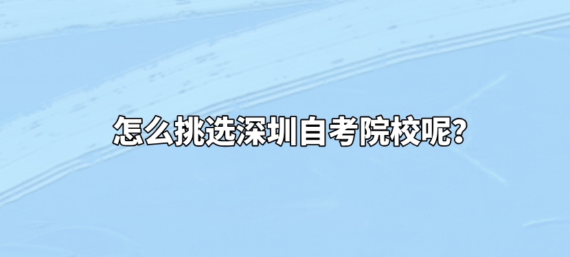 怎么挑选深圳自考院校呢? 怎么挑选深圳自考院校呢?