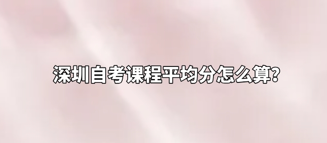 深圳自考课程平均分怎么算？