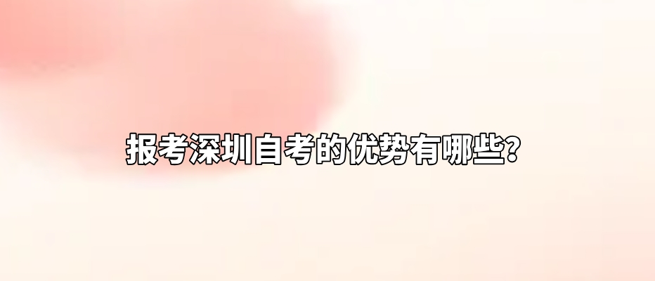 报考深圳自考的优势有哪些？