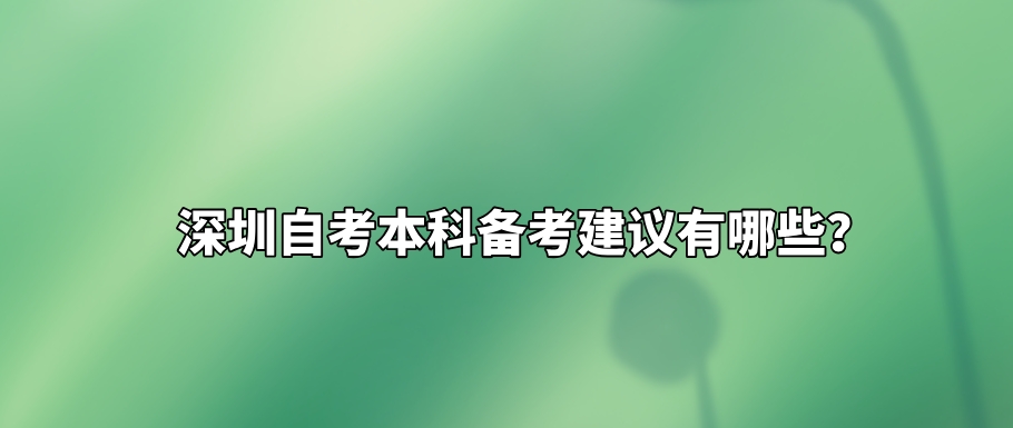 深圳自考本科备考建议有哪些? 深圳自考本科备考建议有哪些?