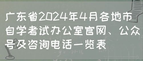 广东省2024年4月各地市自学考试办公室官网、公众号及咨询电话一览表(图1) 广东省2024年4月各地市自学考试办公室官网、公众号及咨询电话一览表(图1)