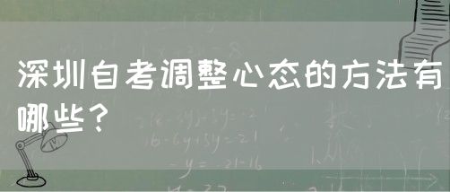 深圳自考调整心态的方法有哪些?(图1) 深圳自考调整心态的方法有哪些?(图1)