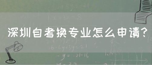 深圳自考换专业怎么申请?(图1) 深圳自考换专业怎么申请?(图1)