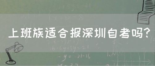 上班族适合报深圳自考吗?(图1) 上班族适合报深圳自考吗?(图1)