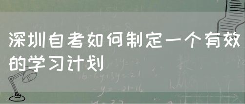深圳自考如何制定一个有效的学习计划(图1) 深圳自考如何制定一个有效的学习计划(图1)