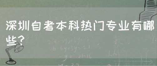 深圳自考本科热门专业有哪些?(图1) 深圳自考本科热门专业有哪些?(图1)