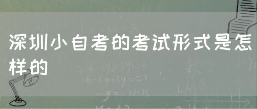 深圳小自考的考试形式是怎样的(图1)