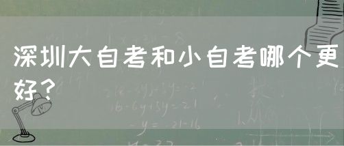 深圳大自考和小自考哪个更好?(图1) 深圳大自考和小自考哪个更好?(图1)