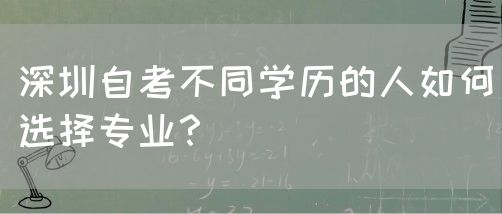 深圳自考不同学历的人如何选择专业?(图1) 深圳自考不同学历的人如何选择专业?(图1)