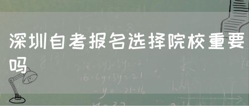 深圳自考报名选择院校重要吗(图1) 深圳自考报名选择院校重要吗(图1)