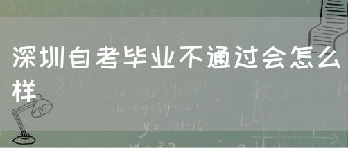 深圳自考毕业不通过会怎么样(图1) 深圳自考毕业不通过会怎么样(图1)