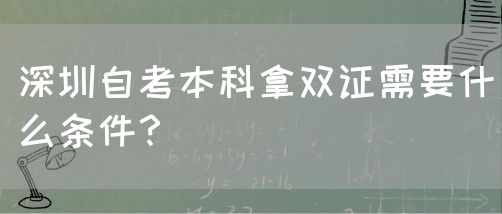 深圳自考本科拿双证需要什么条件?(图1) 深圳自考本科拿双证需要什么条件?(图1)