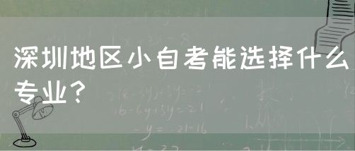 深圳地区小自考能选择什么专业?(图1) 深圳地区小自考能选择什么专业?(图1)