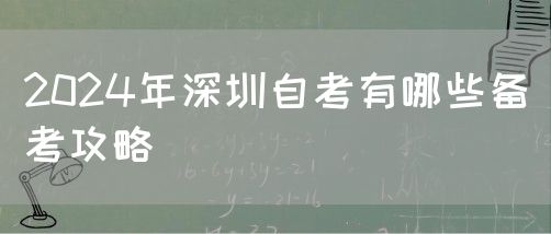 2024年深圳自考有哪些备考攻略(图1) 2024年深圳自考有哪些备考攻略(图1)