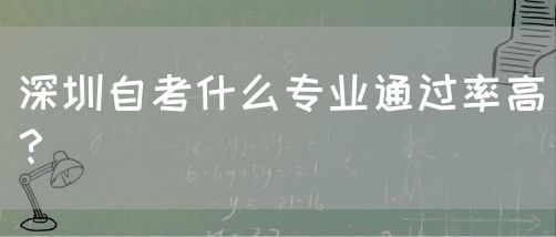 深圳自考什么专业通过率高?(图1) 深圳自考什么专业通过率高?(图1)