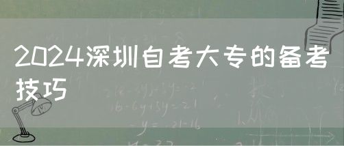 2024深圳自考大专的备考技巧(图1) 2024深圳自考大专的备考技巧(图1)