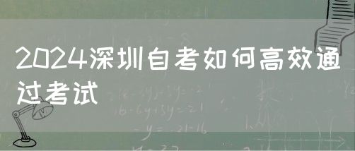 2024深圳自考如何高效通过考试(图1) 2024深圳自考如何高效通过考试(图1)