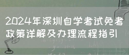 2024年深圳自学考试免考政策详解及办理流程指引(图1)