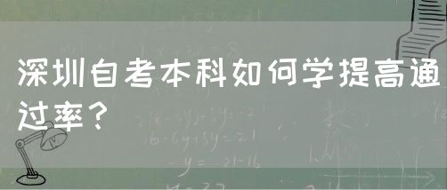 深圳自考本科如何学提高通过率?(图1) 深圳自考本科如何学提高通过率?(图1)