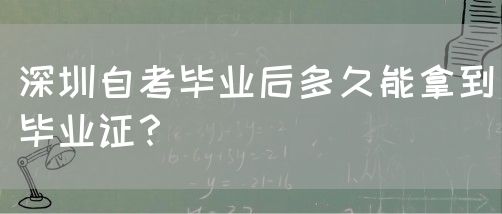 深圳自考毕业后多久能拿到毕业证？(图1)