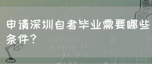 申请深圳自考毕业需要哪些条件？(图1)