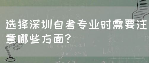 选择深圳自考专业时需要注意哪些方面?(图1) 选择深圳自考专业时需要注意哪些方面?(图1)