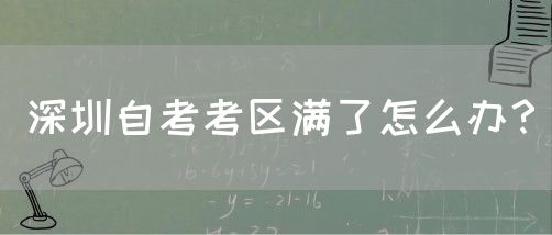 深圳自考考区满了怎么办？(图1)