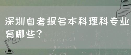深圳自考报名本科理科专业有哪些?(图1) 深圳自考报名本科理科专业有哪些?(图1)