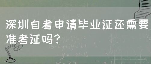 深圳自考申请毕业证还需要准考证吗？(图1)